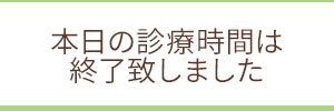 本日の診療時間は終了致しました　次の診療10分前より配信いたします